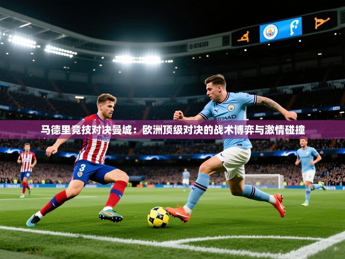 马德里竞技对决曼城:欧洲顶级对决的战术博弈与激情碰撞 第1张