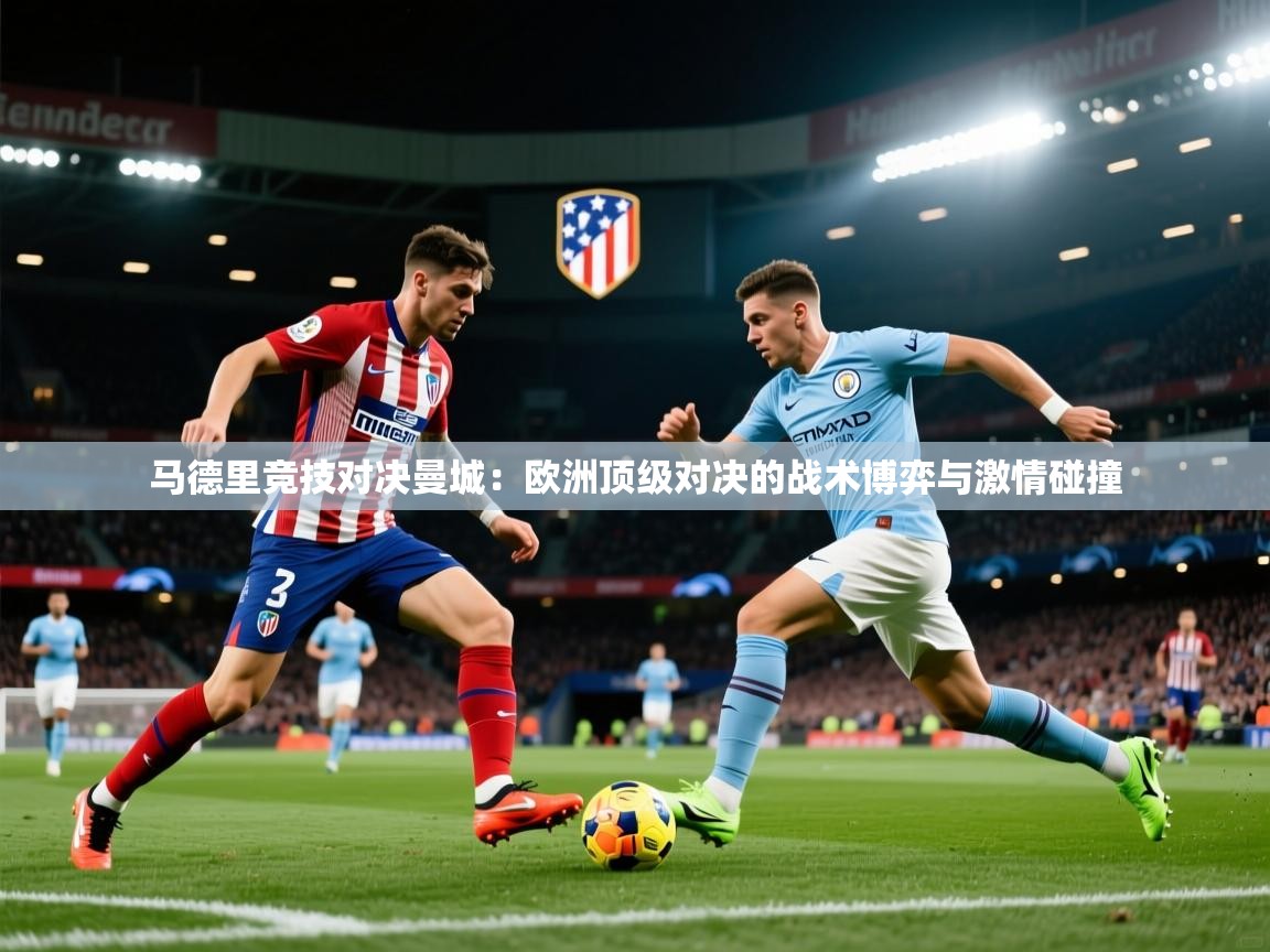 马德里竞技对决曼城:欧洲顶级对决的战术博弈与激情碰撞 第2张