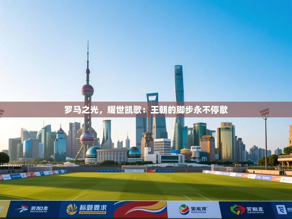 罗马之光，耀世凯歌：王朝的脚步永不停歇  第1张