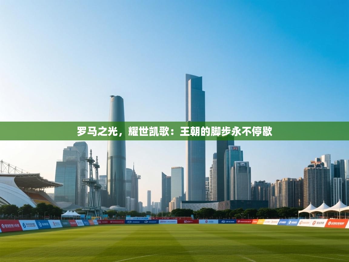 罗马之光，耀世凯歌：王朝的脚步永不停歇  第2张