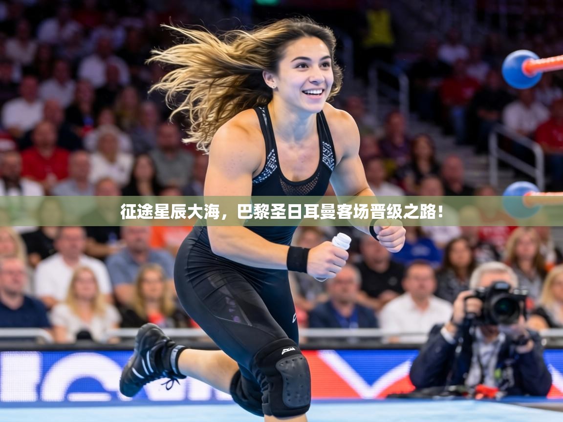 征途星辰大海,巴黎圣日耳曼客场晋级之路! 第1张